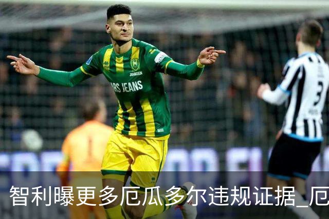 智利曝更多厄瓜多尔违规证据 厄世界杯资格或被取消